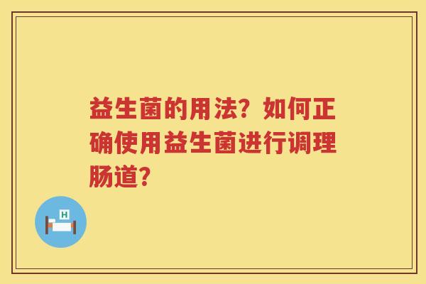 益生菌的用法？如何正确使用益生菌进行调理肠道？