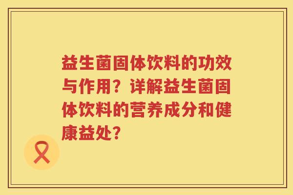 益生菌固体饮料的功效与作用？详解益生菌固体饮料的营养成分和健康益处？