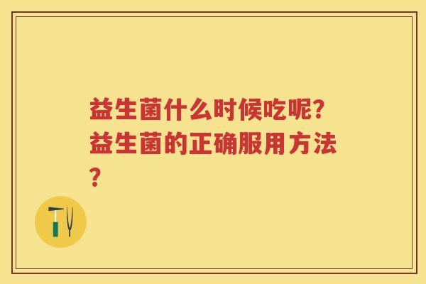 益生菌什么时候吃呢？益生菌的正确服用方法？