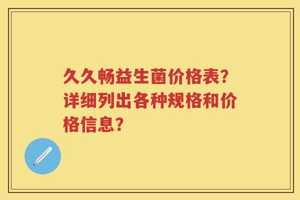 久久畅益生菌价格表？详细列出各种规格和价格信息？