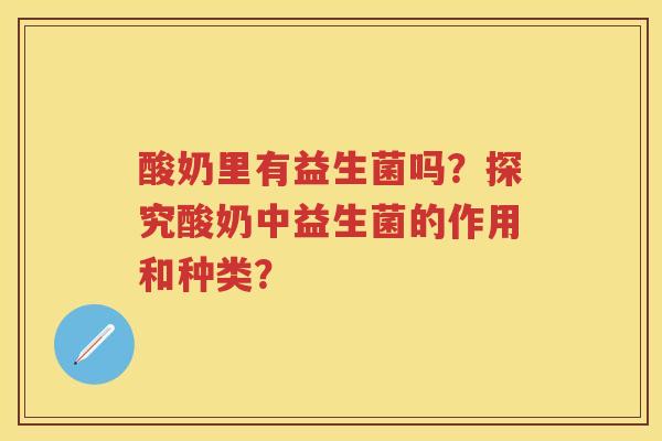 酸奶里有益生菌吗？探究酸奶中益生菌的作用和种类？