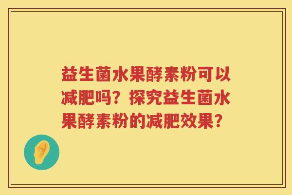 益生菌水果酵素粉可以吗？探究益生菌水果酵素粉的效果？