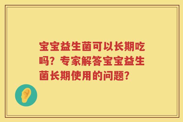 宝宝益生菌可以长期吃吗？专家解答宝宝益生菌长期使用的问题？