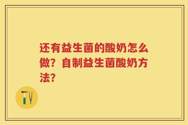 还有益生菌的酸奶怎么做？自制益生菌酸奶方法？
