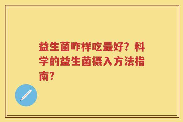 益生菌咋样吃好？科学的益生菌摄入方法指南？