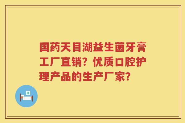 国药天目湖益生菌牙膏工厂直销?优质口腔护理产品的生产厂家? 国药天目湖益生菌牙膏工厂直销?优质口腔护理产品的生产厂家?