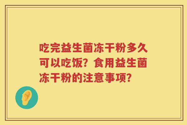 吃完益生菌冻干粉多久可以吃饭？食用益生菌冻干粉的注意事项？