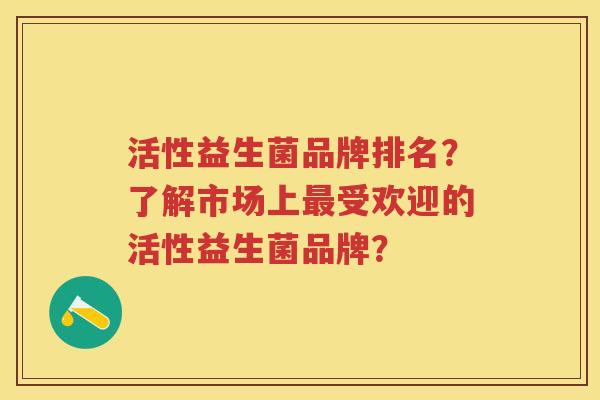 活性益生菌品牌排名？了解市场上受欢迎的活性益生菌品牌？