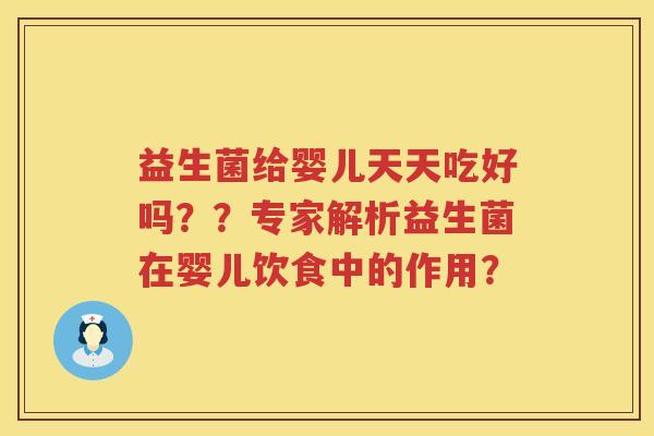 益生菌给婴儿天天吃好吗??专家解析益生菌在婴儿饮食中的作用? 益生菌给婴儿天天吃好吗??专家解析益生菌在婴儿饮食中的作用?