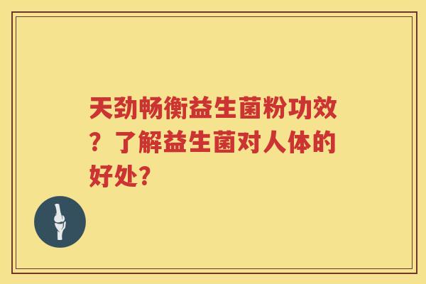 天劲畅衡益生菌粉功效?了解益生菌对人体的好处? 天劲畅衡益生菌粉功效?了解益生菌对人体的好处?