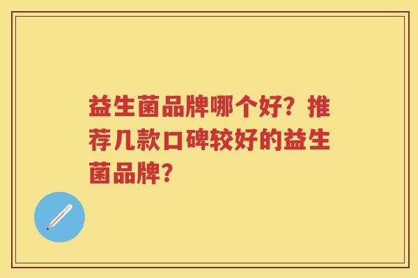 益生菌品牌哪个好？推荐几款口碑较好的益生菌品牌？