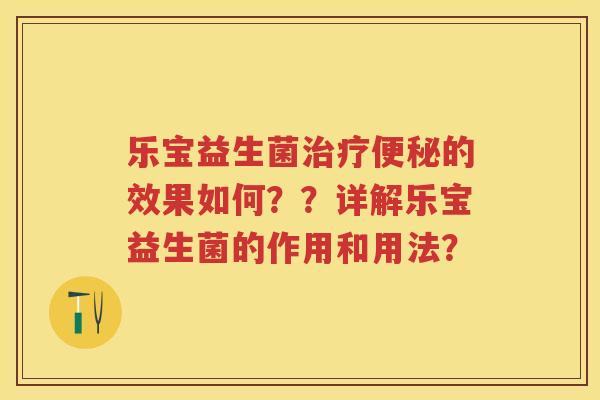 乐宝益生菌的效果如何??详解乐宝益生菌的作用和用法? 乐宝益生菌的效果如何??详解乐宝益生菌的作用和用法?