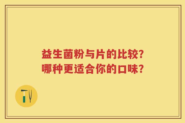 益生菌粉与片的比较?哪种更适合你的口味? 益生菌粉与片的比较?哪种更适合你的口味?