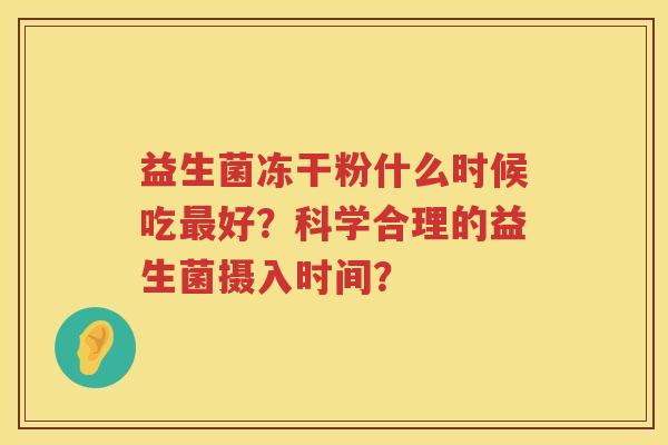益生菌冻干粉什么时候吃好？科学合理的益生菌摄入时间？