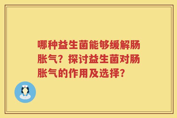 哪种益生菌能够缓解肠?探讨益生菌对肠的作用及选择? 哪种益生菌能够缓解肠?探讨益生菌对肠的作用及选择?