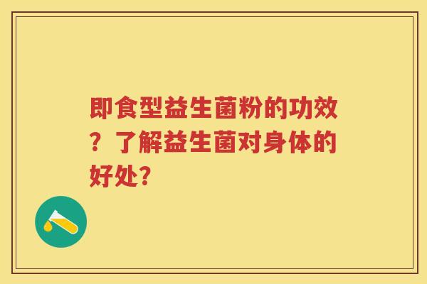 即食型益生菌粉的功效?了解益生菌对身体的好处? 即食型益生菌粉的功效?了解益生菌对身体的好处?
