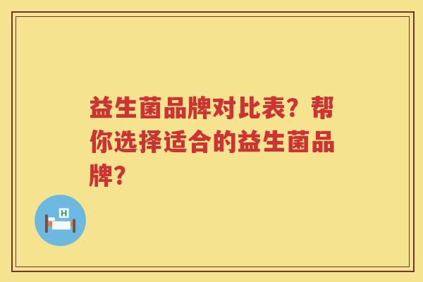 益生菌品牌对比表?帮你选择适合的益生菌品牌? 益生菌品牌对比表?帮你选择适合的益生菌品牌?