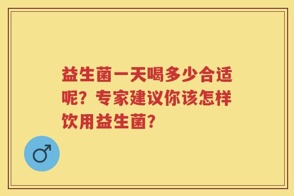 益生菌一天喝多少合适呢？专家建议你该怎样饮用益生菌？