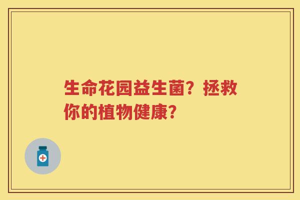 生命花园益生菌？拯救你的植物健康？