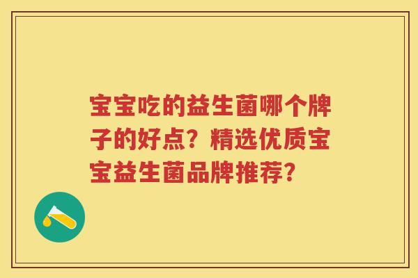 宝宝吃的益生菌哪个牌子的好点?精选优质宝宝益生菌品牌推荐? 宝宝吃的益生菌哪个牌子的好点?精选优质宝宝益生菌品牌推荐?