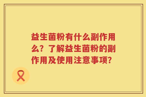 益生菌粉有什么副作用么？了解益生菌粉的副作用及使用注意事项？