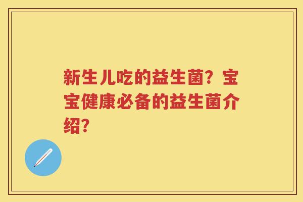 新生儿吃的益生菌？宝宝健康必备的益生菌介绍？