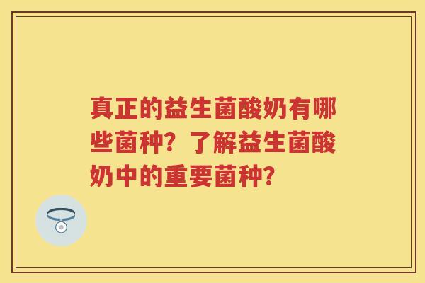 真正的益生菌酸奶有哪些菌种?了解益生菌酸奶中的重要菌种? 真正的益生菌酸奶有哪些菌种?了解益生菌酸奶中的重要菌种?