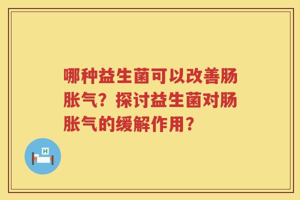 哪种益生菌可以改善肠?探讨益生菌对肠的缓解作用? 哪种益生菌可以改善肠?探讨益生菌对肠的缓解作用?