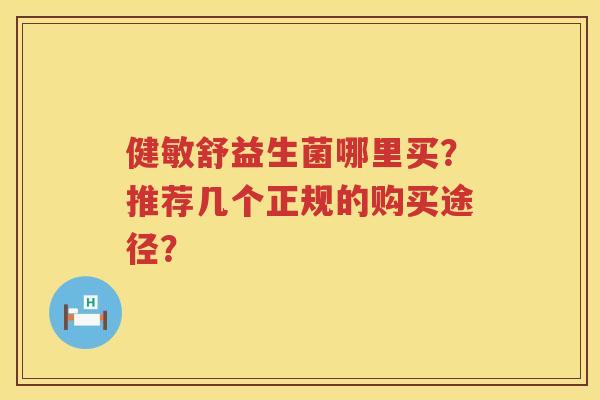 健敏舒益生菌哪里买?推荐几个正规的购买途径? 健敏舒益生菌哪里买?推荐几个正规的购买途径?