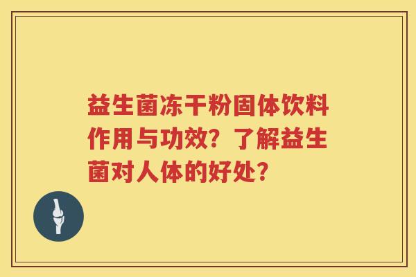益生菌冻干粉固体饮料作用与功效?了解益生菌对人体的好处? 益生菌冻干粉固体饮料作用与功效?了解益生菌对人体的好处?