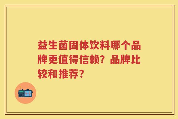 益生菌固体饮料哪个品牌更值得信赖?品牌比较和推荐? 益生菌固体饮料哪个品牌更值得信赖?品牌比较和推荐?