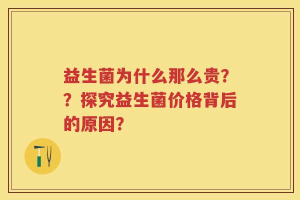 益生菌为什么那么贵？？探究益生菌价格背后的原因？
