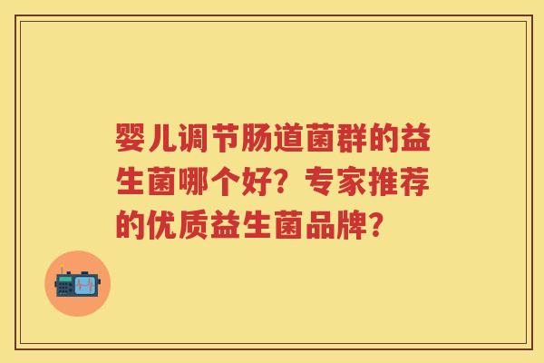 婴儿调节肠道菌群的益生菌哪个好？专家推荐的优质益生菌品牌？