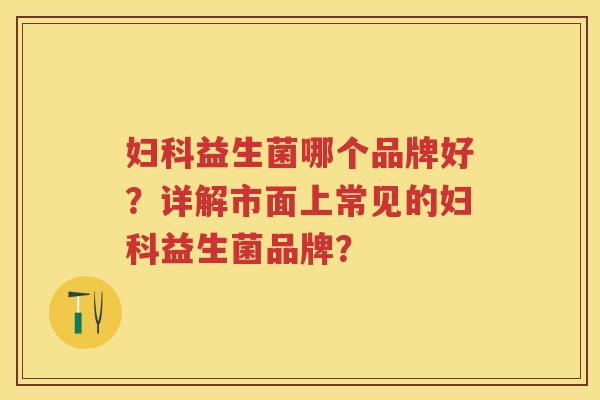 益生菌哪个品牌好？详解市面上常见的益生菌品牌？