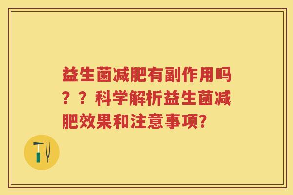 益生菌有副作用吗??科学解析益生菌效果和注意事项? 益生菌有副作用吗??科学解析益生菌效果和注意事项?