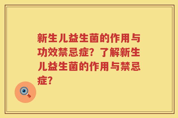 新生儿益生菌的作用与功效禁忌症?了解新生儿益生菌的作用与禁忌症? 新生儿益生菌的作用与功效禁忌症?了解新生儿益生菌的作用与禁忌症?
