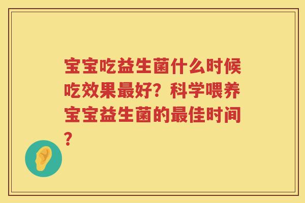 宝宝吃益生菌什么时候吃效果好？科学喂养宝宝益生菌的佳时间？