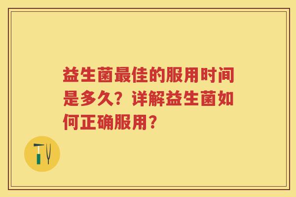 益生菌佳的服用时间是多久?详解益生菌如何正确服用? 益生菌佳的服用时间是多久?详解益生菌如何正确服用?