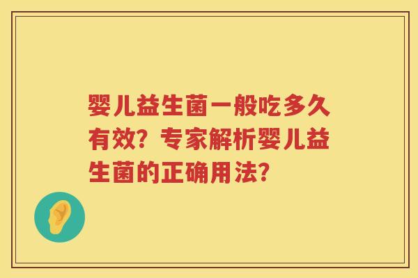 婴儿益生菌一般吃多久有效?专家解析婴儿益生菌的正确用法? 婴儿益生菌一般吃多久有效?专家解析婴儿益生菌的正确用法?