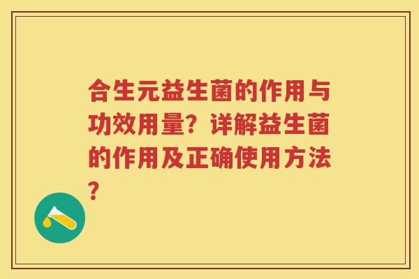 合生元益生菌的作用与功效用量?详解益生菌的作用及正确使用方法? 合生元益生菌的作用与功效用量?详解益生菌的作用及正确使用方法?