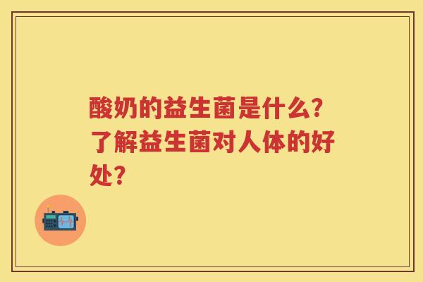酸奶的益生菌是什么?了解益生菌对人体的好处? 酸奶的益生菌是什么?了解益生菌对人体的好处?
