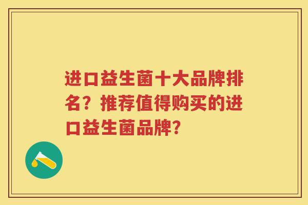 进口益生菌十大品牌排名?推荐值得购买的进口益生菌品牌? 进口益生菌十大品牌排名?推荐值得购买的进口益生菌品牌?