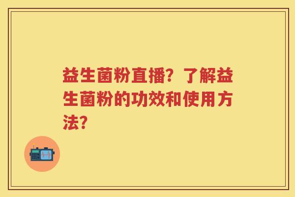 益生菌粉直播?了解益生菌粉的功效和使用方法? 益生菌粉直播?了解益生菌粉的功效和使用方法?