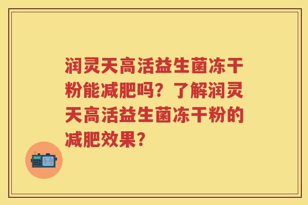 润灵天高活益生菌冻干粉能吗？了解润灵天高活益生菌冻干粉的效果？