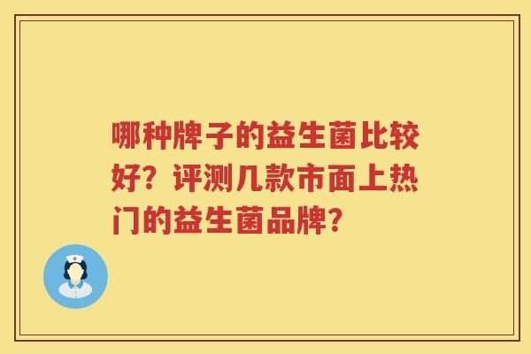 哪种牌子的益生菌比较好？评测几款市面上热门的益生菌品牌？