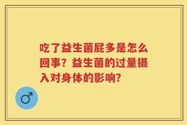 吃了益生菌屁多是怎么回事?益生菌的过量摄入对身体的影响? 吃了益生菌屁多是怎么回事?益生菌的过量摄入对身体的影响?