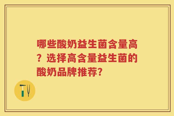 哪些酸奶益生菌含量高？选择高含量益生菌的酸奶品牌推荐？