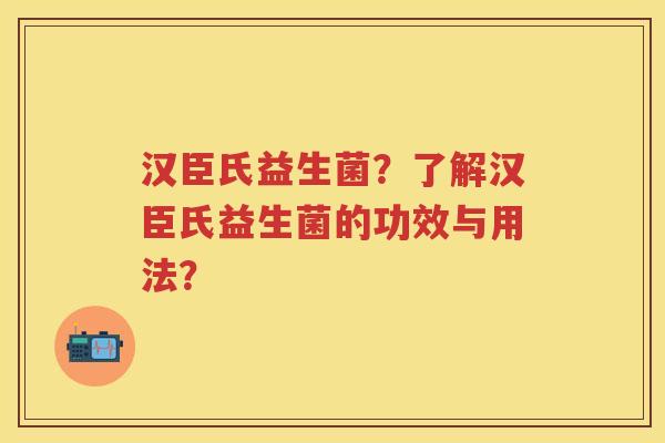 汉臣氏益生菌？了解汉臣氏益生菌的功效与用法？