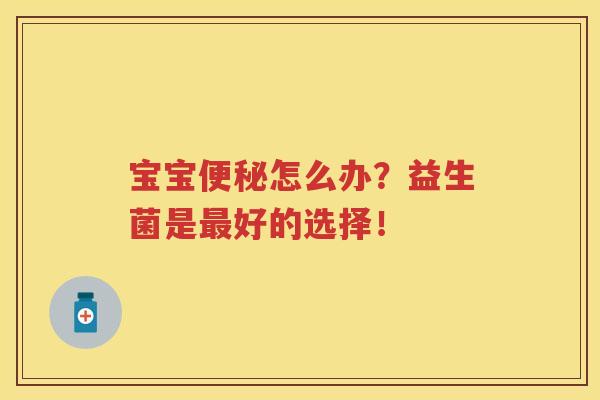 宝宝怎么办？益生菌是好的选择！