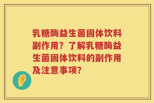 乳糖酶益生菌固体饮料副作用?了解乳糖酶益生菌固体饮料的副作用及注意事项? 乳糖酶益生菌固体饮料副作用?了解乳糖酶益生菌固体饮料的副作用及注意事项?